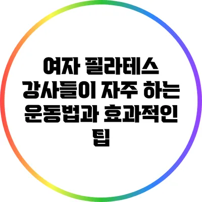 여자 필라테스 강사들이 자주 하는 운동법과 효과적인 팁