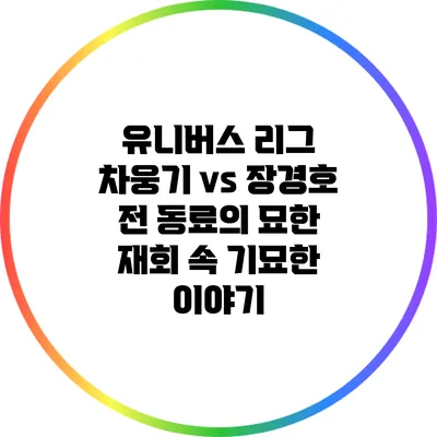유니버스 리그 차웅기 vs 장경호: 전 동료의 묘한 재회 속 기묘한 이야기