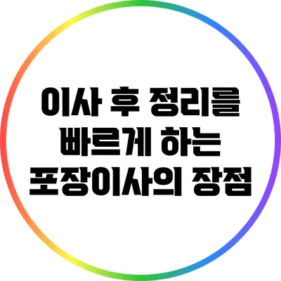 이사 후 정리를 빠르게 하는 포장이사의 장점