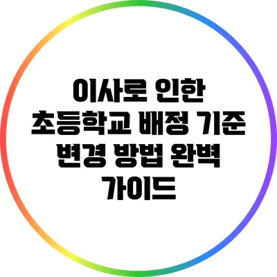 이사로 인한 초등학교 배정 기준 변경 방법 완벽 가이드