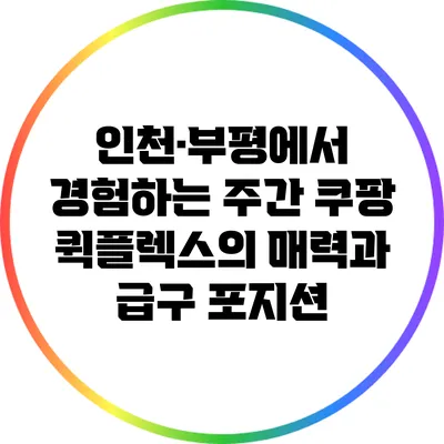인천·부평에서 경험하는 주간 쿠팡 퀵플렉스의 매력과 급구 포지션