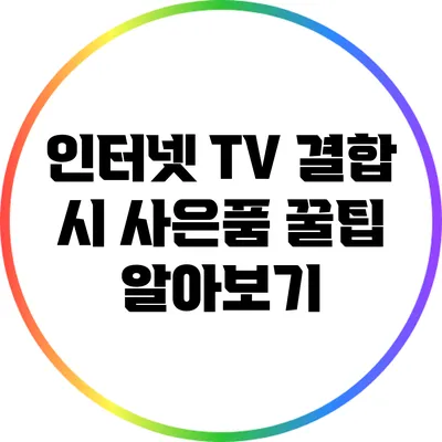 인터넷 TV 결합 시 사은품 꿀팁 알아보기