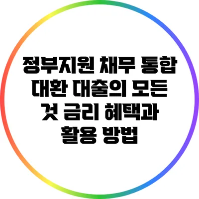 정부지원 채무 통합 대환 대출의 모든 것: 금리 혜택과 활용 방법