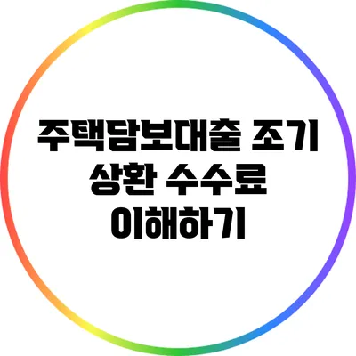 주택담보대출 조기 상환 수수료 이해하기