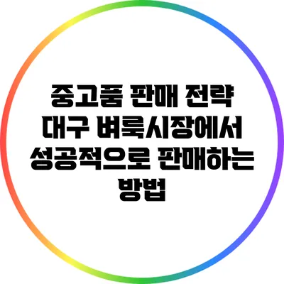 중고품 판매 전략: 대구 벼룩시장에서 성공적으로 판매하는 방법