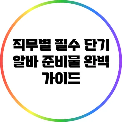 직무별 필수 단기 알바 준비물 완벽 가이드
