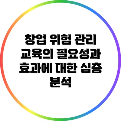 창업 위험 관리 교육의 필요성과 효과에 대한 심층 분석