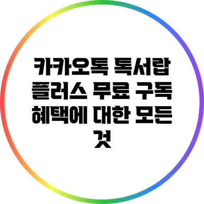 카카오톡 톡서랍 플러스 무료 구독 혜택에 대한 모든 것