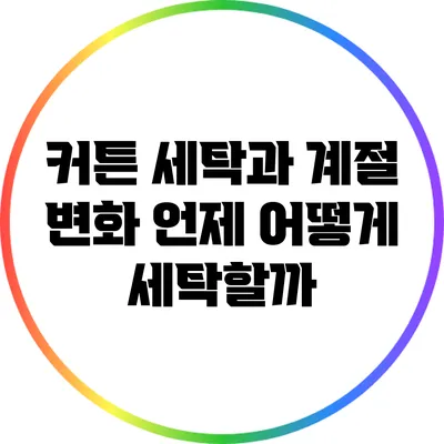 커튼 세탁과 계절 변화: 언제 어떻게 세탁할까?