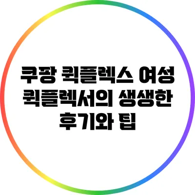 쿠팡 퀵플렉스 여성 퀵플렉서의 생생한 후기와 팁