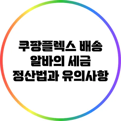 쿠팡플렉스 배송 알바의 세금 정산법과 유의사항