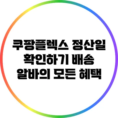 쿠팡플렉스 정산일 확인하기: 배송 알바의 모든 혜택