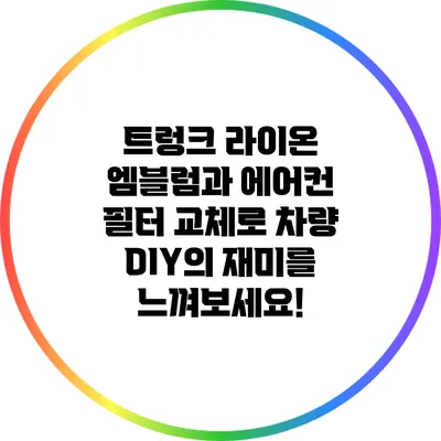 트렁크 라이온 엠블럼과 에어컨 필터 교체로 차량 DIY의 재미를 느껴보세요!