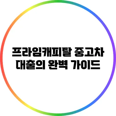 프라임캐피탈 중고차 대출의 완벽 가이드