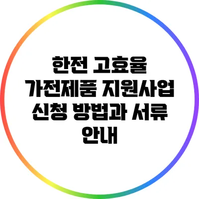 한전 고효율 가전제품 지원사업 신청 방법과 서류 안내