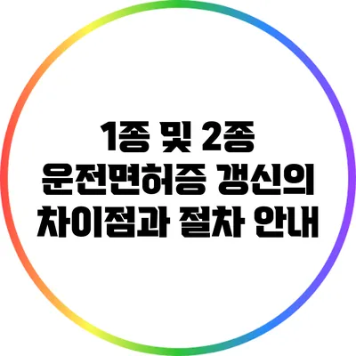 1종 및 2종 운전면허증 갱신의 차이점과 절차 안내