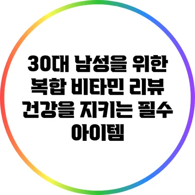 30대 남성을 위한 복합 비타민 리뷰: 건강을 지키는 필수 아이템