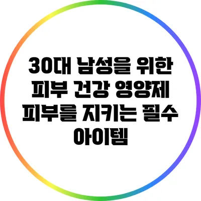30대 남성을 위한 피부 건강 영양제: 피부를 지키는 필수 아이템