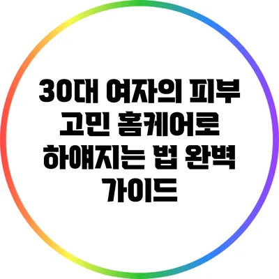30대 여자의 피부 고민: 홈케어로 하얘지는 법 완벽 가이드