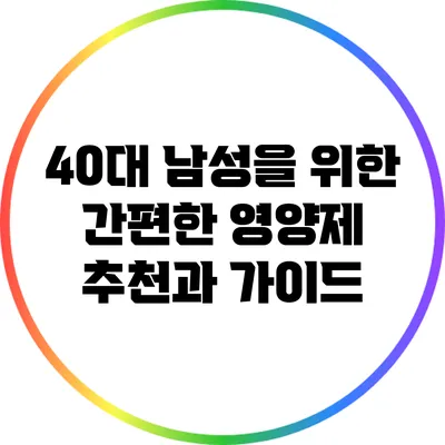 40대 남성을 위한 간편한 영양제 추천과 가이드