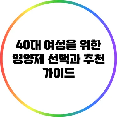 40대 여성을 위한 영양제 선택과 추천 가이드