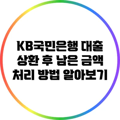 KB국민은행 대출 상환 후 남은 금액 처리 방법 알아보기