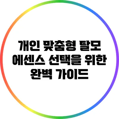 개인 맞춤형 탈모 에센스 선택을 위한 완벽 가이드