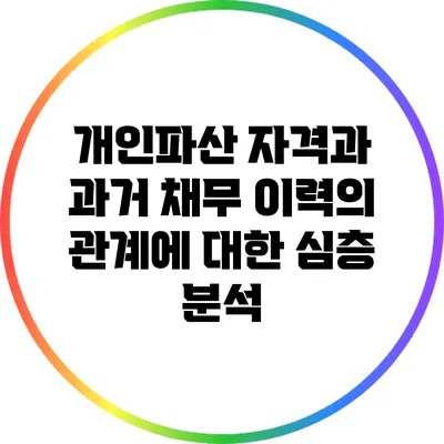 개인파산 자격과 과거 채무 이력의 관계에 대한 심층 분석
