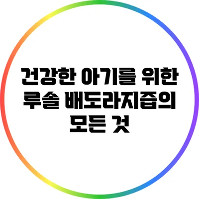 건강한 아기를 위한 루솔 배도라지즙의 모든 것