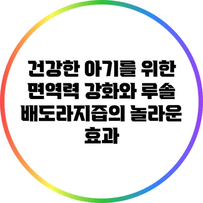 건강한 아기를 위한 면역력 강화와 루솔 배도라지즙의 놀라운 효과