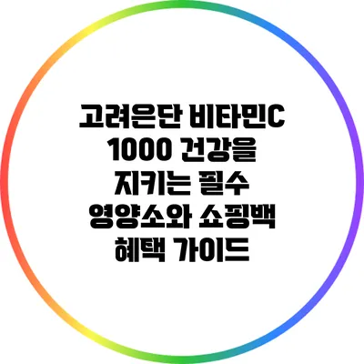 고려은단 비타민C 1000: 건강을 지키는 필수 영양소와 쇼핑백 혜택 가이드