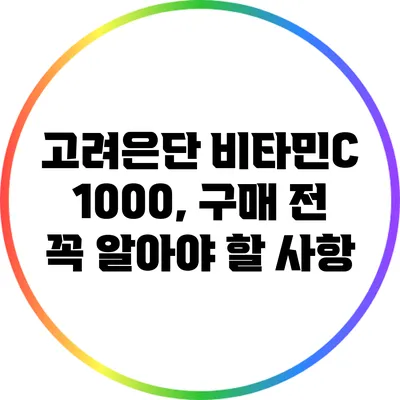 고려은단 비타민C 1000, 구매 전 꼭 알아야 할 사항
