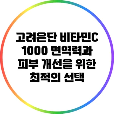 고려은단 비타민C 1000: 면역력과 피부 개선을 위한 최적의 선택