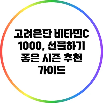고려은단 비타민C 1000, 선물하기 좋은 시즌 추천 가이드