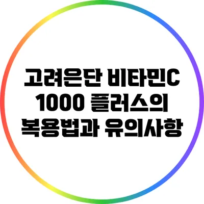 고려은단 비타민C 1000 플러스의 복용법과 유의사항