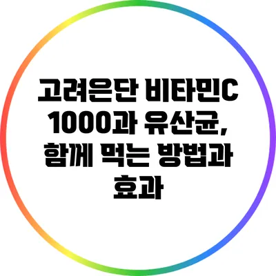 고려은단 비타민C 1000과 유산균, 함께 먹는 방법과 효과