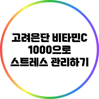 고려은단 비타민C 1000으로 스트레스 관리하기