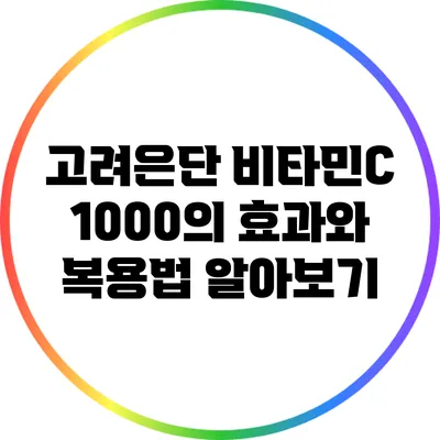 고려은단 비타민C 1000의 효과와 복용법 알아보기
