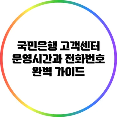 국민은행 고객센터 운영시간과 전화번호 완벽 가이드