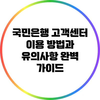 국민은행 고객센터 이용 방법과 유의사항 완벽 가이드