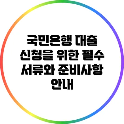 국민은행 대출 신청을 위한 필수 서류와 준비사항 안내