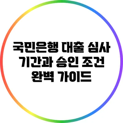 국민은행 대출 심사 기간과 승인 조건 완벽 가이드