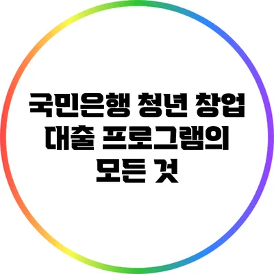 국민은행 청년 창업 대출 프로그램의 모든 것