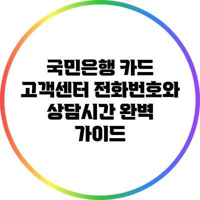 국민은행 카드 고객센터 전화번호와 상담시간 완벽 가이드