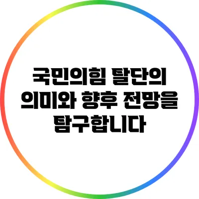 국민의힘 탈단의 의미와 향후 전망을 탐구합니다