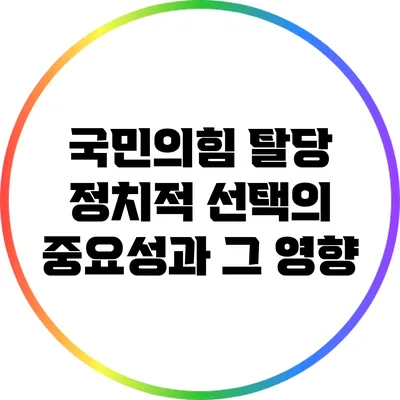 국민의힘 탈당: 정치적 선택의 중요성과 그 영향