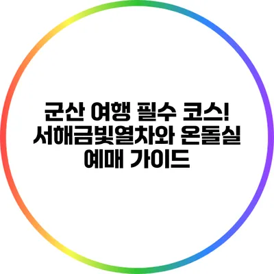 군산 여행 필수 코스! 서해금빛열차와 온돌실 예매 가이드
