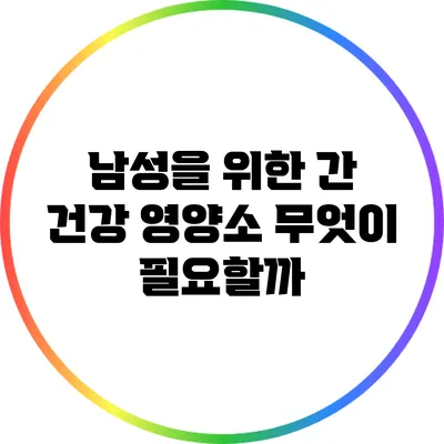 남성을 위한 간 건강 영양소: 무엇이 필요할까?