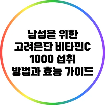 남성을 위한 고려은단 비타민C 1000 섭취 방법과 효능 가이드