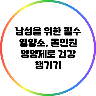 남성을 위한 필수 영양소, 올인원 영양제로 건강 챙기기